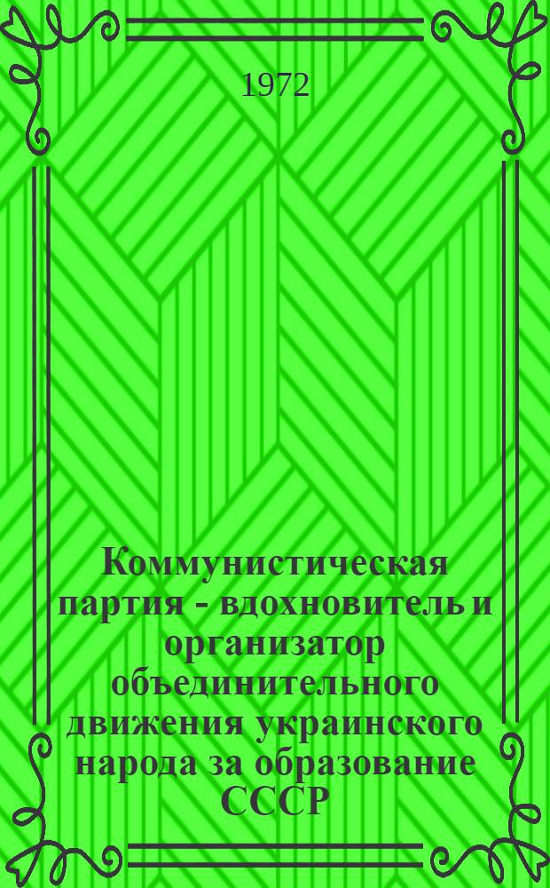 Коммунистическая партия - вдохновитель и организатор объединительного движения украинского народа за образование СССР : Сборник документов и материалов