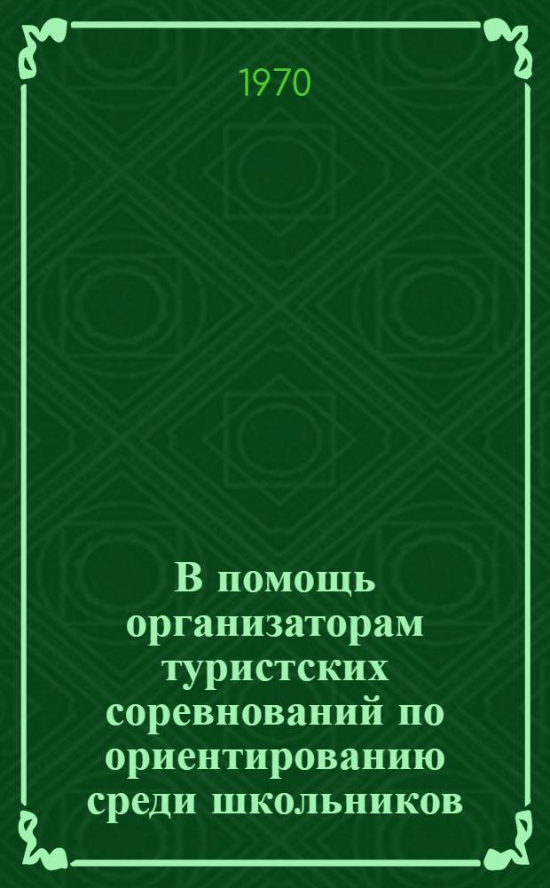 В помощь организаторам туристских соревнований по ориентированию среди школьников : (Метод. пособие)