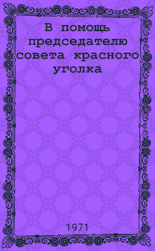 В помощь председателю совета красного уголка : Сборник