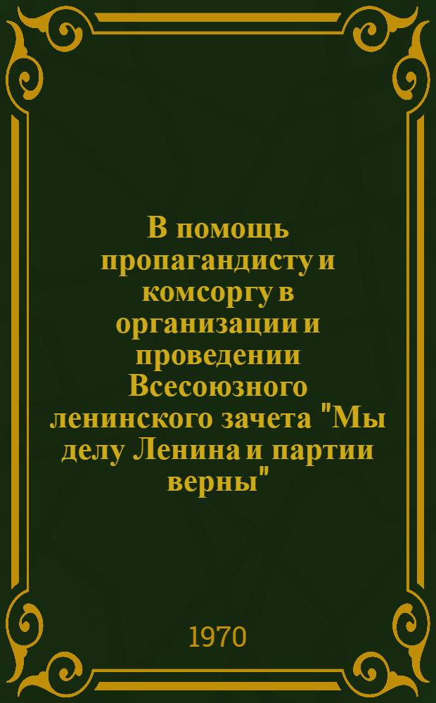 В помощь пропагандисту и комсоргу в организации и проведении Всесоюзного ленинского зачета "Мы делу Ленина и партии верны"