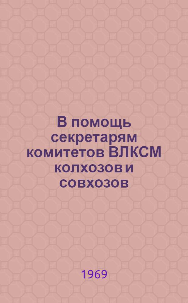 В помощь секретарям комитетов ВЛКСМ колхозов и совхозов : Слушателям зон. ком. школы