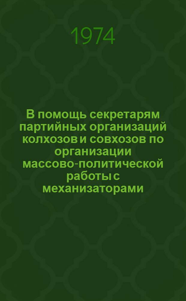 В помощь секретарям партийных организаций колхозов и совхозов по организации массово-политической работы с механизаторами : Методические материалы