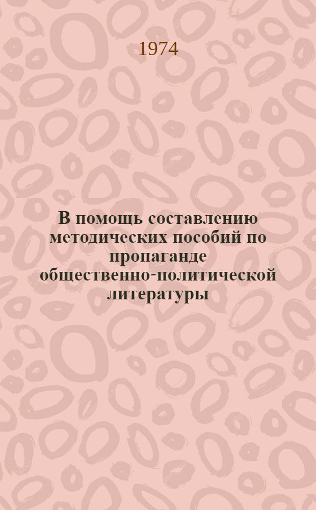 В помощь составлению методических пособий по пропаганде общественно-политической литературы : (Метод. указания респ. АССР, краев., обл. б-кам)