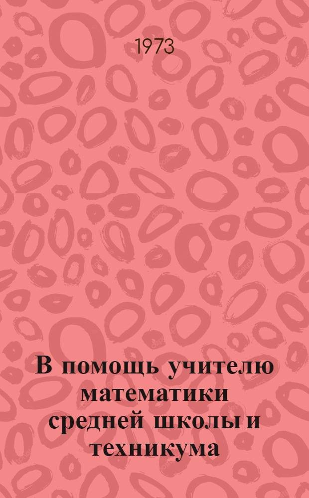 В помощь учителю математики средней школы и техникума : (Метод. разработки)