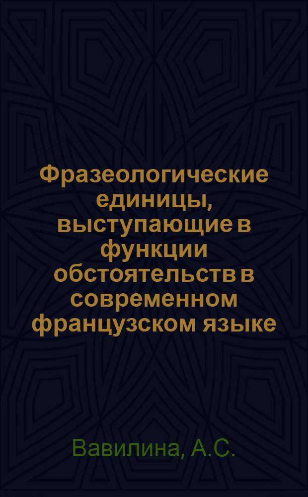 Фразеологические единицы, выступающие в функции обстоятельств в современном французском языке : Автореф. дис. на соискание учен. степени канд. филол. наук : (664)