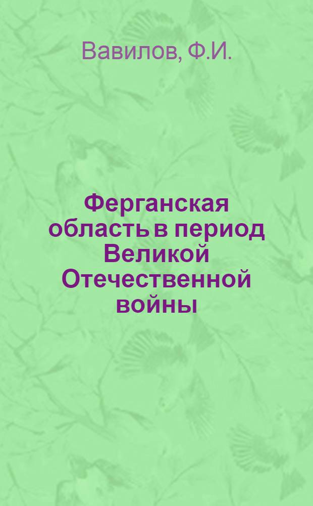 Ферганская область в период Великой Отечественной войны (1941-1945 гг.) : Автореф. дис. на соискание учен. степени канд. ист. наук : (571)