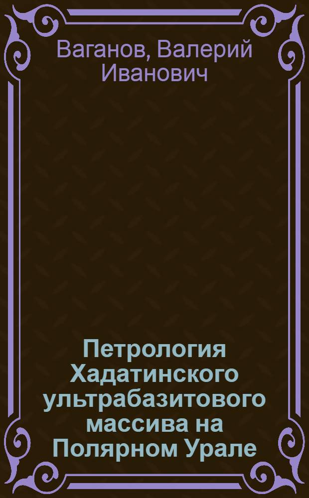 Петрология Хадатинского ультрабазитового массива на Полярном Урале : Автореф. дис. на соиск. учен. степени канд. геол.-минерал. наук : (04.00.08)