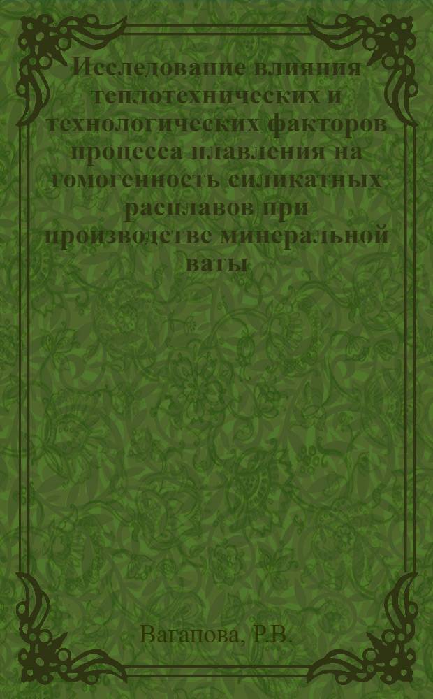 Исследование влияния теплотехнических и технологических факторов процесса плавления на гомогенность силикатных расплавов при производстве минеральной ваты : Автореферат дис. на соискание учен. степени канд. техн. наук : (484)