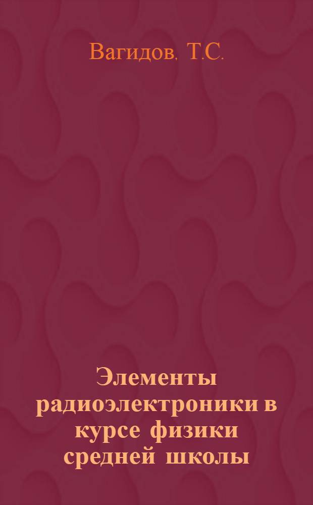 Элементы радиоэлектроники в курсе физики средней школы : (На материале темы "Электромагнитные колебания и волны") : Автореф. дис. на соискание учен. степени канд. пед. наук : (731)