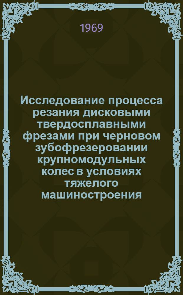 Исследование процесса резания дисковыми твердосплавными фрезами при черновом зубофрезеровании крупномодульных колес в условиях тяжелого машиностроения : Автореф. дис. на соискание учен. степени канд. техн. наук : (171)