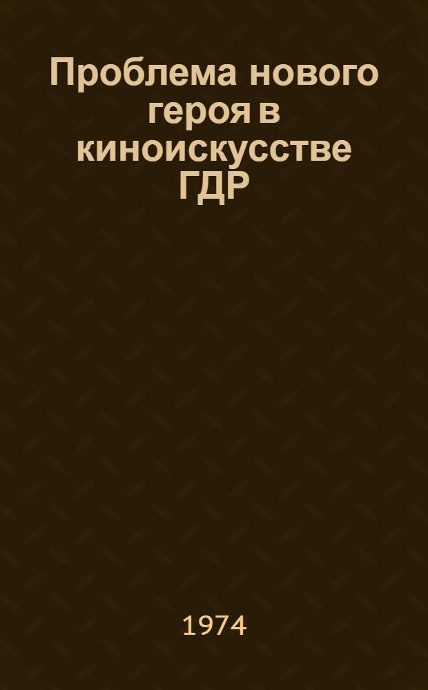 Проблема нового героя в киноискусстве ГДР : Автореф. дис. на соиск. учен. степени канд. искусствоведения : (17.00.03)