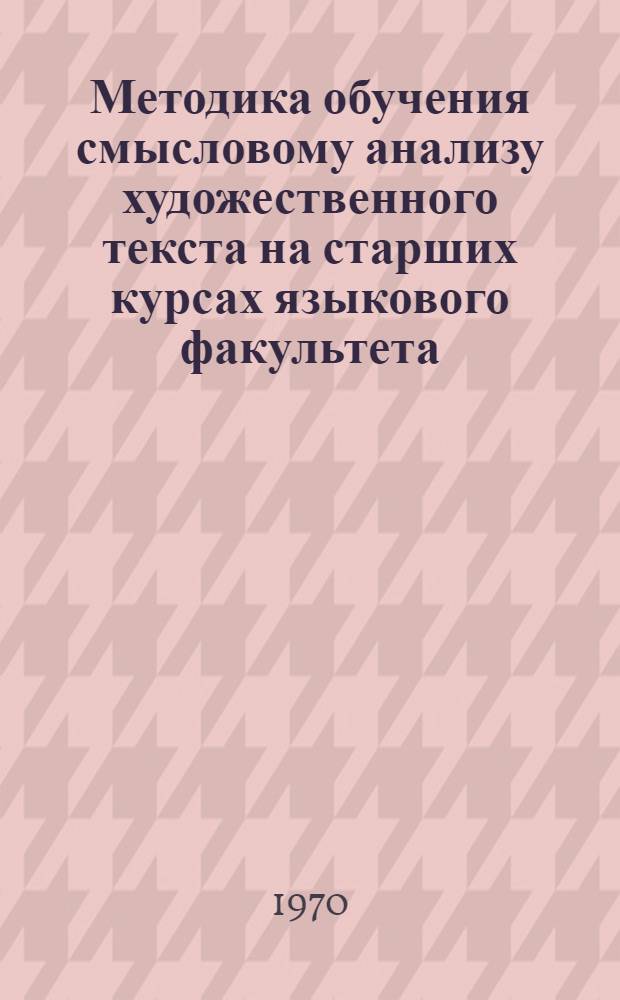 Методика обучения смысловому анализу художественного текста на старших курсах языкового факультета : (На материале англ. яз.) : Автореф. дис. на соискание учен. степени канд. пед. наук : (13.731)