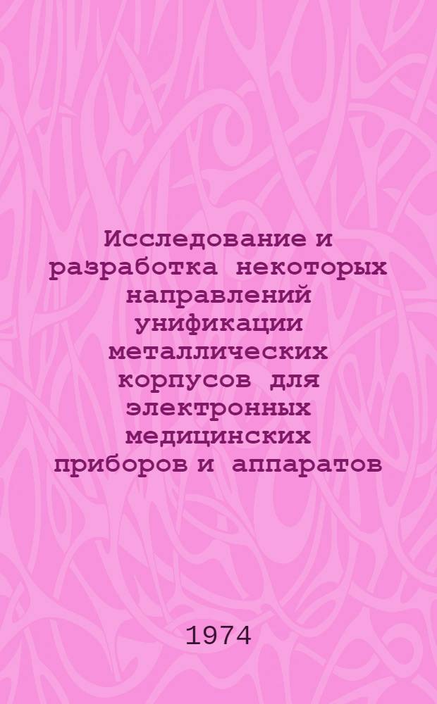 Исследование и разработка некоторых направлений унификации металлических корпусов для электронных медицинских приборов и аппаратов (применительно к диагностическим приборам и физиотерапевтической аппаратуре) : Автореф. дис. на соиск. учен. степени канд. техн. наук