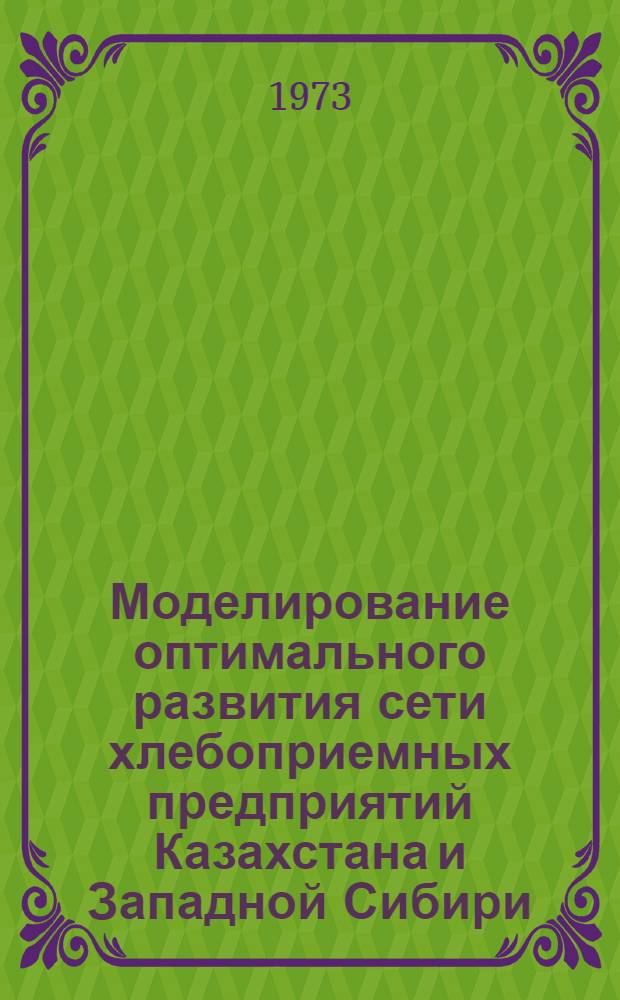 Моделирование оптимального развития сети хлебоприемных предприятий Казахстана и Западной Сибири : Автореф. дис. на соиск. учен. степени канд. экон. наук : (08.00.13)