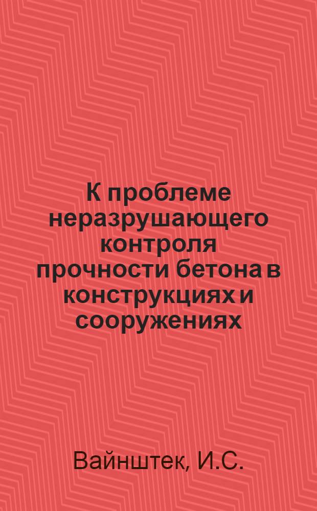 К проблеме неразрушающего контроля прочности бетона в конструкциях и сооружениях : Автореф. дис. на соискание учен. степени д-ра техн. наук : (484)