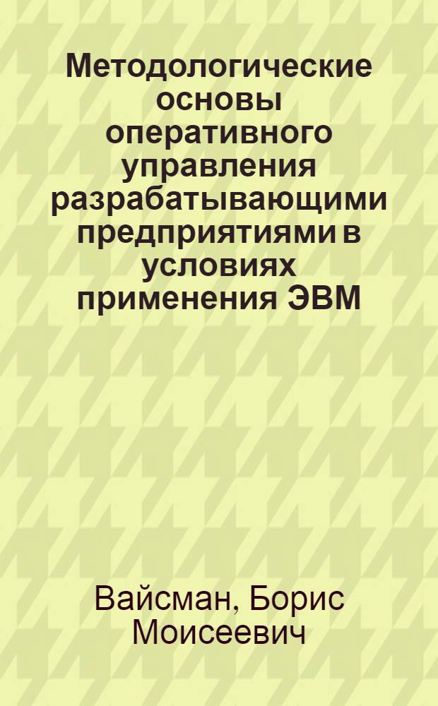 Методологические основы оперативного управления разрабатывающими предприятиями в условиях применения ЭВМ : Автореф. дис. на соиск. учен. степени канд. экон. наук : (08.00.13)