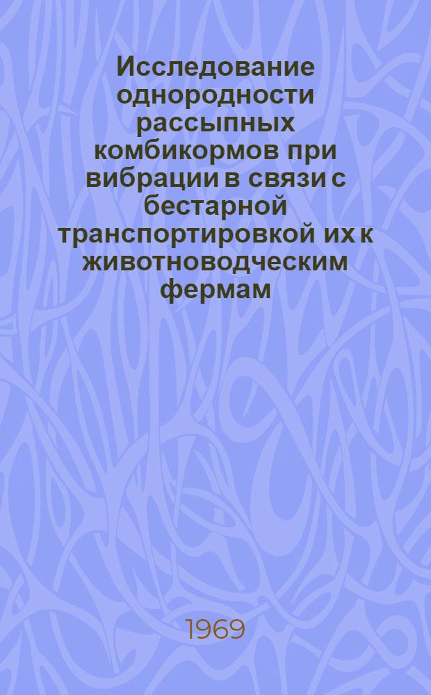 Исследование однородности рассыпных комбикормов при вибрации в связи с бестарной транспортировкой их к животноводческим фермам : Автореф. дис. на соискание учен. степени канд. техн. наук : (410)