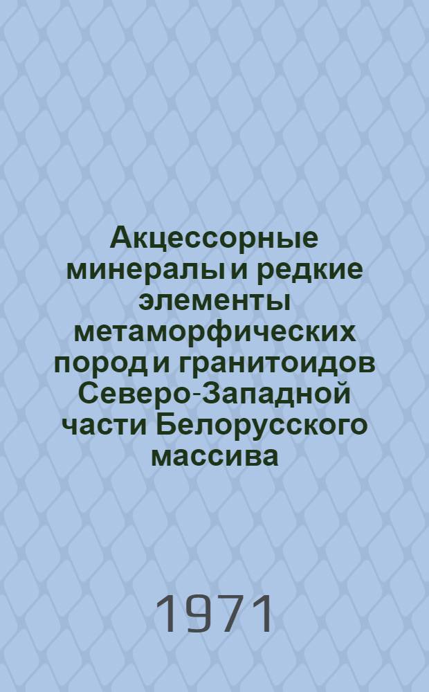 Акцессорные минералы и редкие элементы метаморфических пород и гранитоидов Северо-Западной части Белорусского массива : Автореф. дис. на соискание учен. степени канд. геол.-минерал. наук : (127)