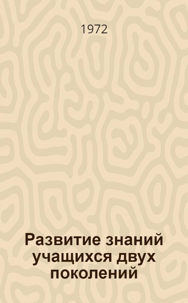Развитие знаний учащихся двух поколений : (На материале физ. географии, ботаники, физики и химии в V-VIII кл.) : Автореф. дис. на соиск. учен. степени д-ра пед. наук : (730)