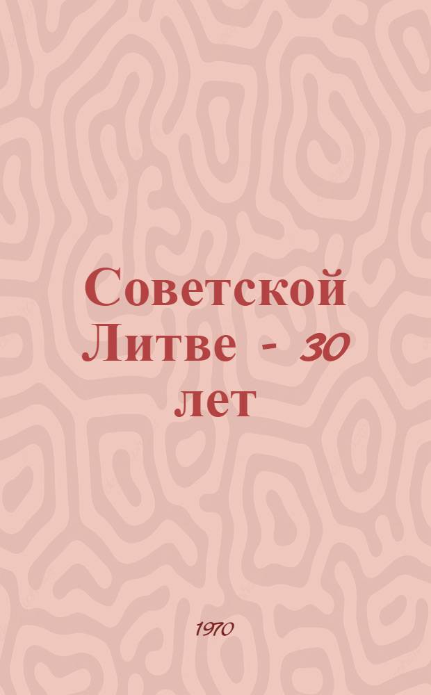 Советской Литве - 30 лет : Пер. с лит.