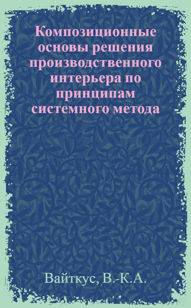 Композиционные основы решения производственного интерьера по принципам системного метода : (На основе исследования швейных предприятий Лит. ССР) : Автореф. дис. на соискание учен. степени канд. архитектуры : (840)