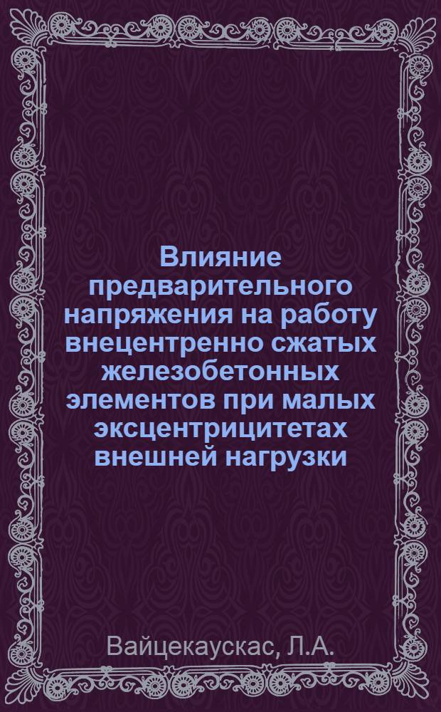 Влияние предварительного напряжения на работу внецентренно сжатых железобетонных элементов при малых эксцентрицитетах внешней нагрузки : Автореф. дис. на соискание учен. степени канд. техн. наук : (05.480)