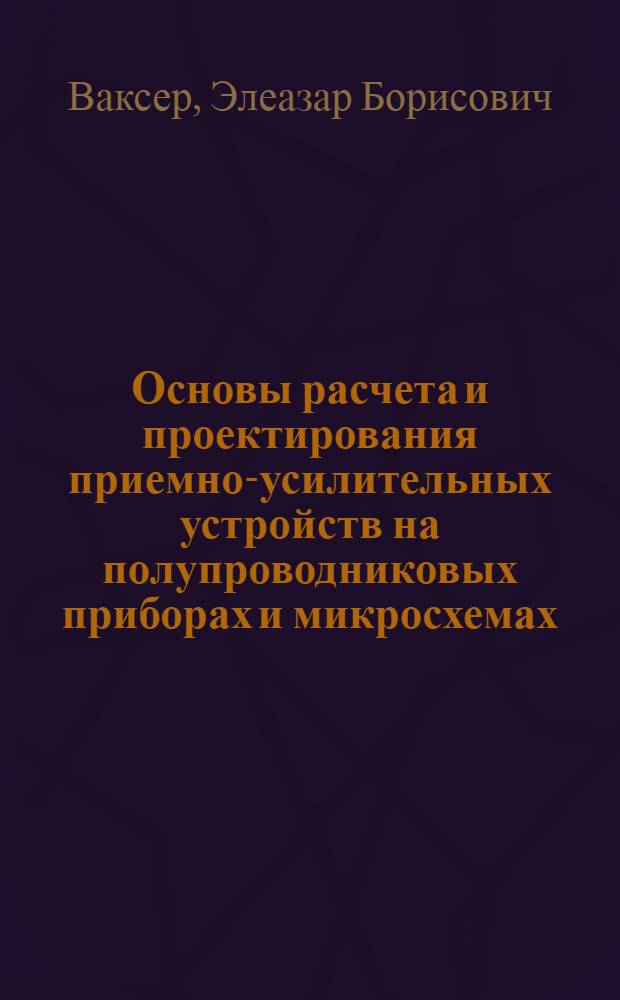 Основы расчета и проектирования приемно-усилительных устройств на полупроводниковых приборах и микросхемах : Конспект лекций, прочит. ... в 1972-1973 гг