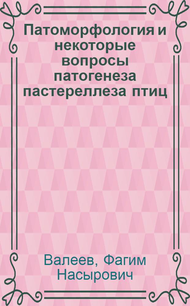 Патоморфология и некоторые вопросы патогенеза пастереллеза птиц (кур, гусей, индеек) : Автореф. дис. на соискание учен. степени канд. вет. наук : (801)