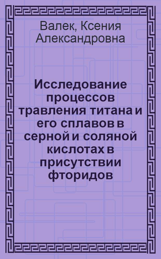 Исследование процессов травления титана и его сплавов в серной и соляной кислотах в присутствии фторидов : Автореф. дис. на соиск. учен. степени канд. хим. наук : (02.00.04)