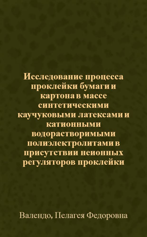 Исследование процесса проклейки бумаги и картона в массе синтетическими каучуковыми латексами и катионными водорастворимыми полиэлектролитами в присутствии неионных регуляторов проклейки : Автореф. дис. на соискание учен. степени канд. техн. наук : (423)
