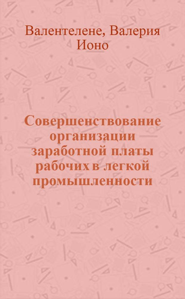 Совершенствование организации заработной платы рабочих в легкой промышленности : (На примере предприятий кожев., обувной, меховой и кожгалантерейной пром-сти ЛитССР) : Автореф. дис. на соиск. учен. степени канд. экон. наук : (08.00.05)