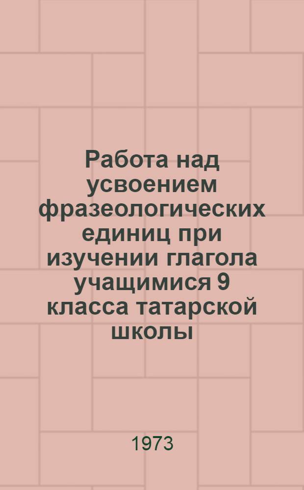 Работа над усвоением фразеологических единиц при изучении глагола учащимися 9 класса татарской школы : Автореф. дис. на соиск. учен. степени канд. пед. наук : (13.00.02)