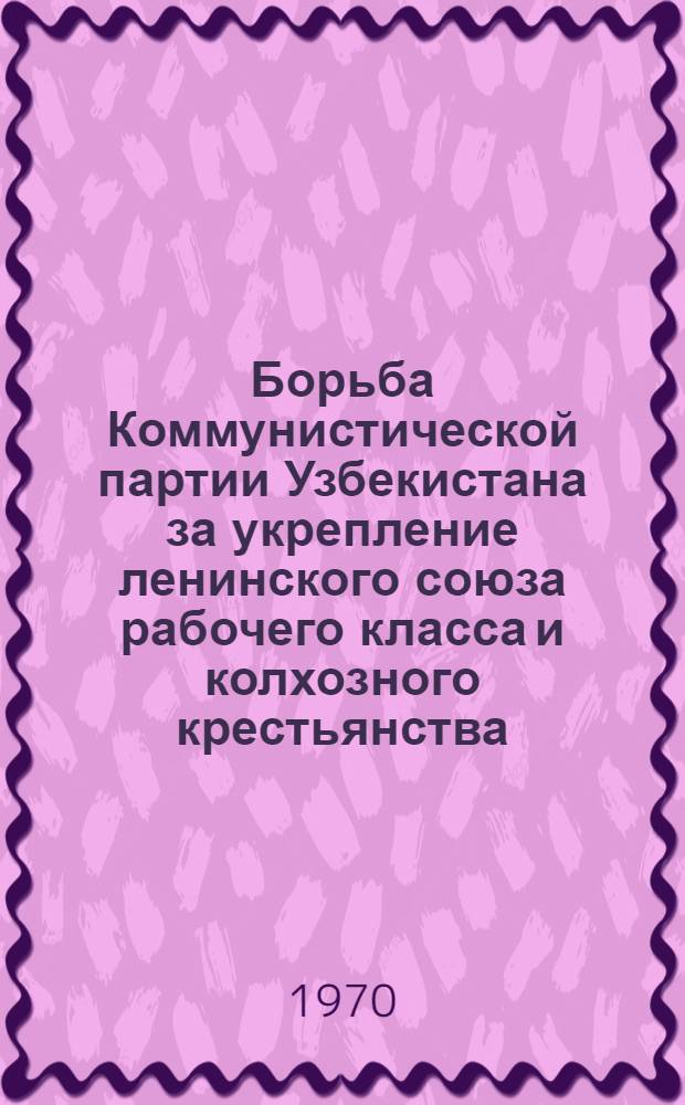 Борьба Коммунистической партии Узбекистана за укрепление ленинского союза рабочего класса и колхозного крестьянства : Автореф. дис. на соискание учен. степени д-ра ист. наук : (570)