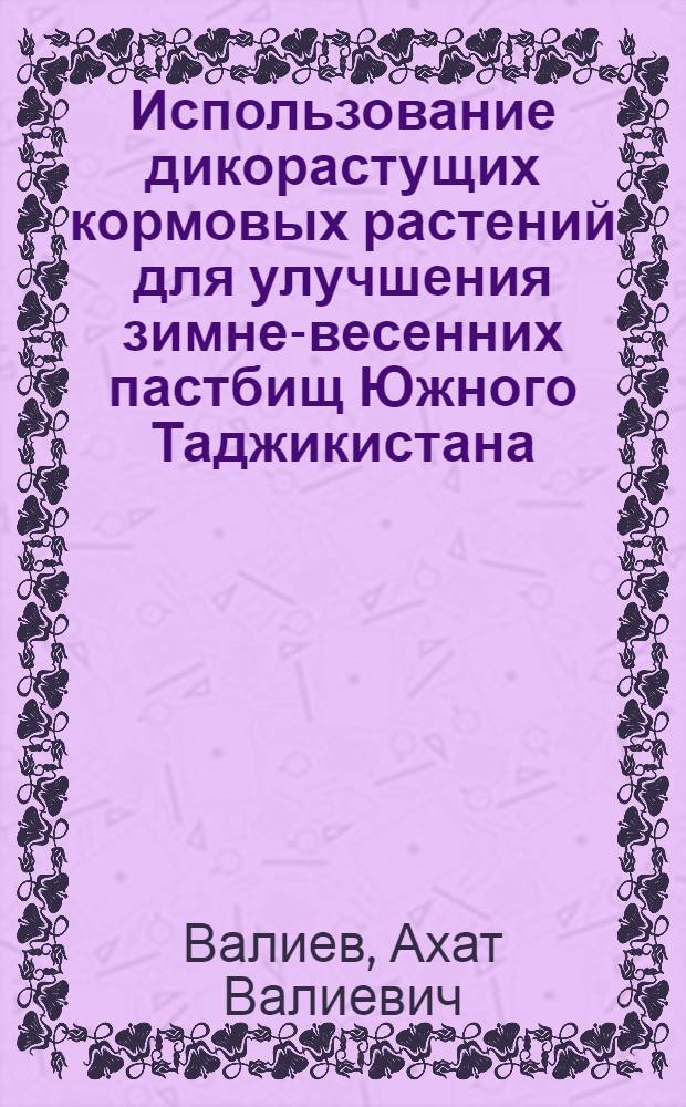 Использование дикорастущих кормовых растений для улучшения зимне-весенних пастбищ Южного Таджикистана : Автореф. дис. на соискание учен. степени канд. с.-х. наук : (538)