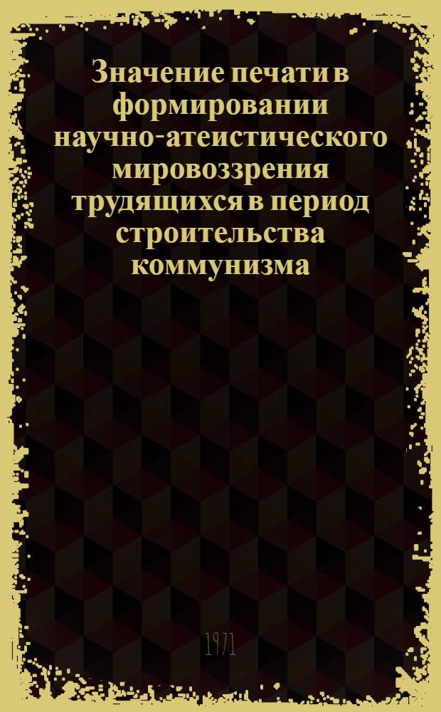 Значение печати в формировании научно-атеистического мировоззрения трудящихся в период строительства коммунизма : (На примере УзССР) : Автореф. дис. на соискание учен. степени канд. филос. наук : (625)
