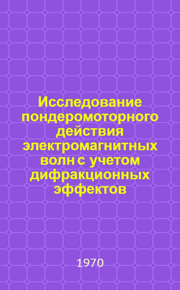 Исследование пондеромоторного действия электромагнитных волн с учетом дифракционных эффектов : Автореф. дис. на соискание учен. степени канд. физ.-мат. наук