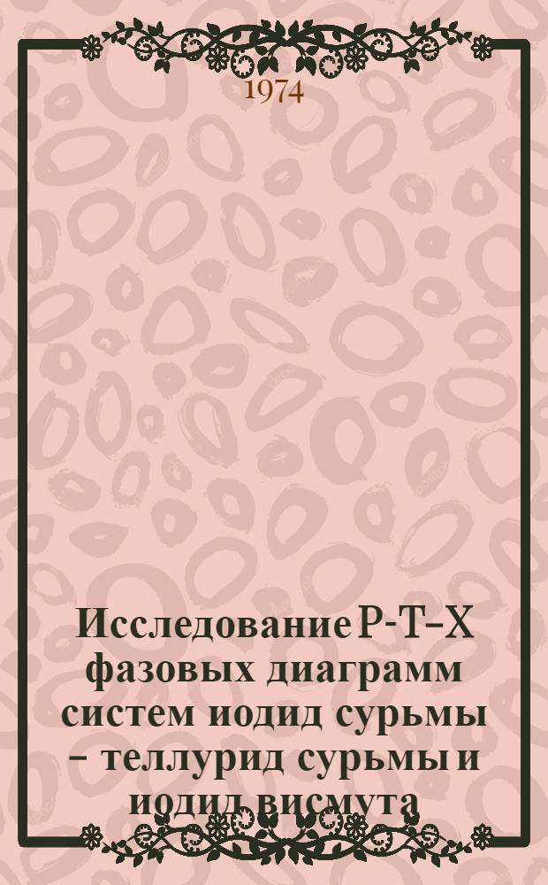 Исследование P-T-X фазовых диаграмм систем иодид сурьмы - теллурид сурьмы и иодид висмута - теллурид висмута : Автореф. дис. на соиск. учен. степени канд. хим. наук : (02.00.1)