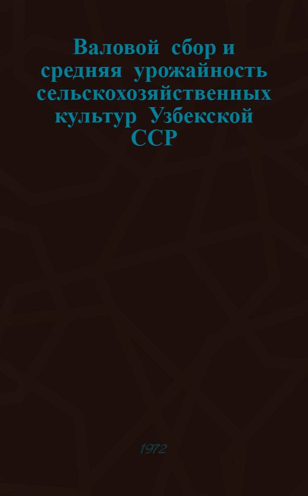 Валовой сбор и средняя урожайность сельскохозяйственных культур Узбекской ССР : Стат. сборник