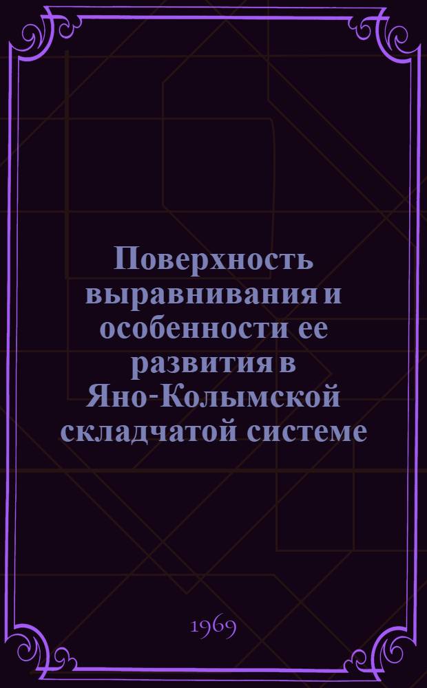 Поверхность выравнивания и особенности ее развития в Яно-Колымской складчатой системе : Автореф. дис., представл. на соискание учен. степени канд. геол.-минерал. наук