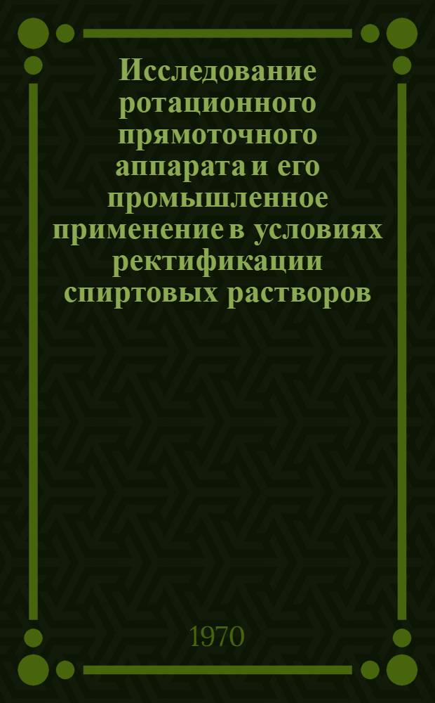 Исследование ротационного прямоточного аппарата и его промышленное применение в условиях ректификации спиртовых растворов : Автореф. дис. на соискание учен. степени канд. техн. наук : (05.175)