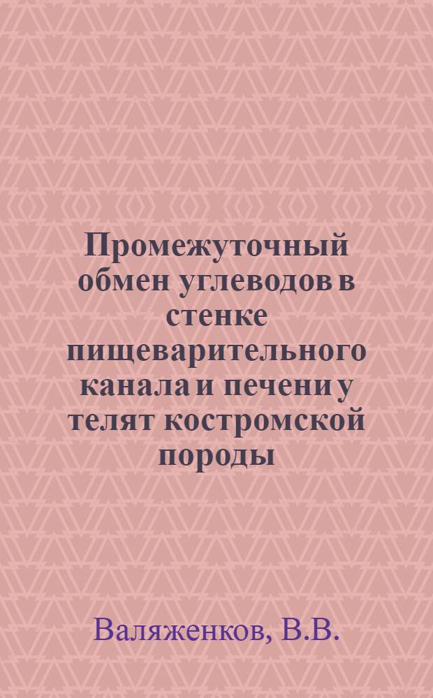 Промежуточный обмен углеводов в стенке пищеварительного канала и печени у телят костромской породы : (По ангиостом. данным) : Автореф. дис. на соискание учен. степени канд. биол. наук : (102)