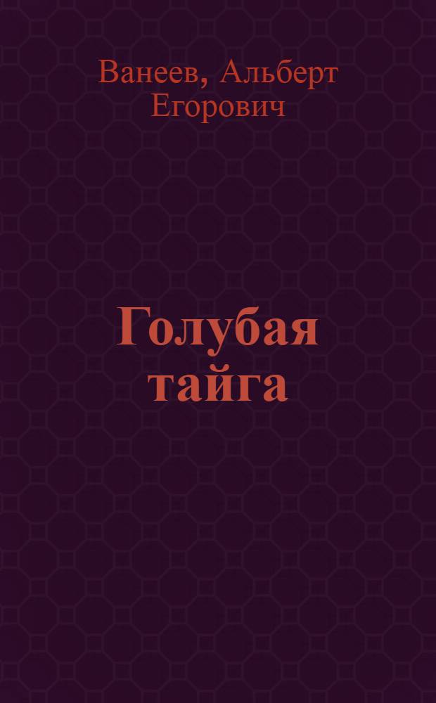 Голубая тайга : Стихи : Пер. с коми