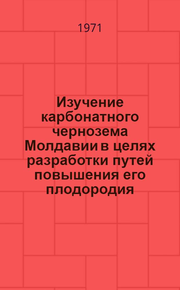 Изучение карбонатного чернозема Молдавии в целях разработки путей повышения его плодородия : Автореф. дис. на соискание учен. степени д-ра с.-х. наук : (530)