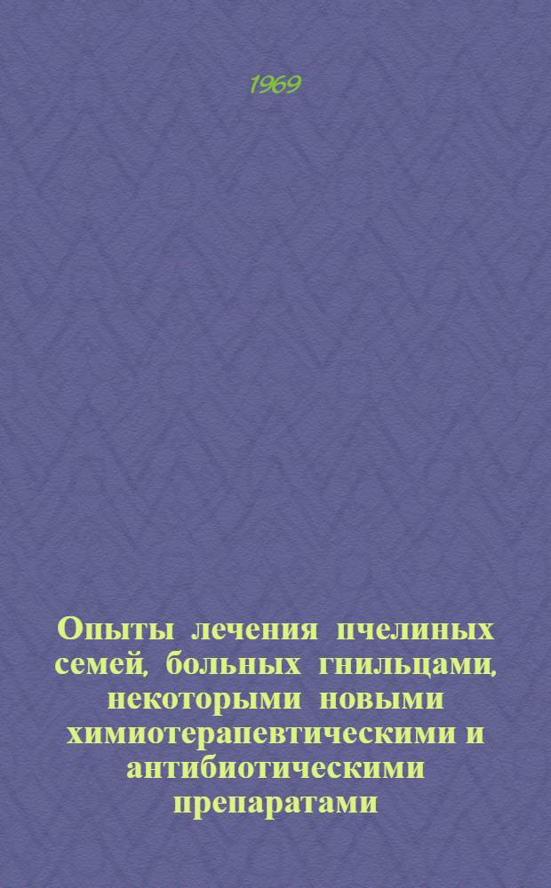 Опыты лечения пчелиных семей, больных гнильцами, некоторыми новыми химиотерапевтическими и антибиотическими препаратами : Автореф. дис. на соискание учен. степени канд. вет. наук : (800)
