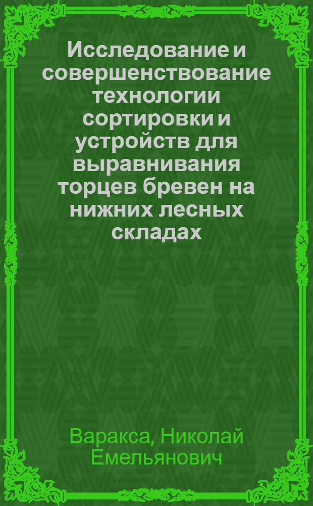 Исследование и совершенствование технологии сортировки и устройств для выравнивания торцев бревен на нижних лесных складах : Автореф. дис. на соиск. учен. степени канд. техн. наук : (05.06.02)