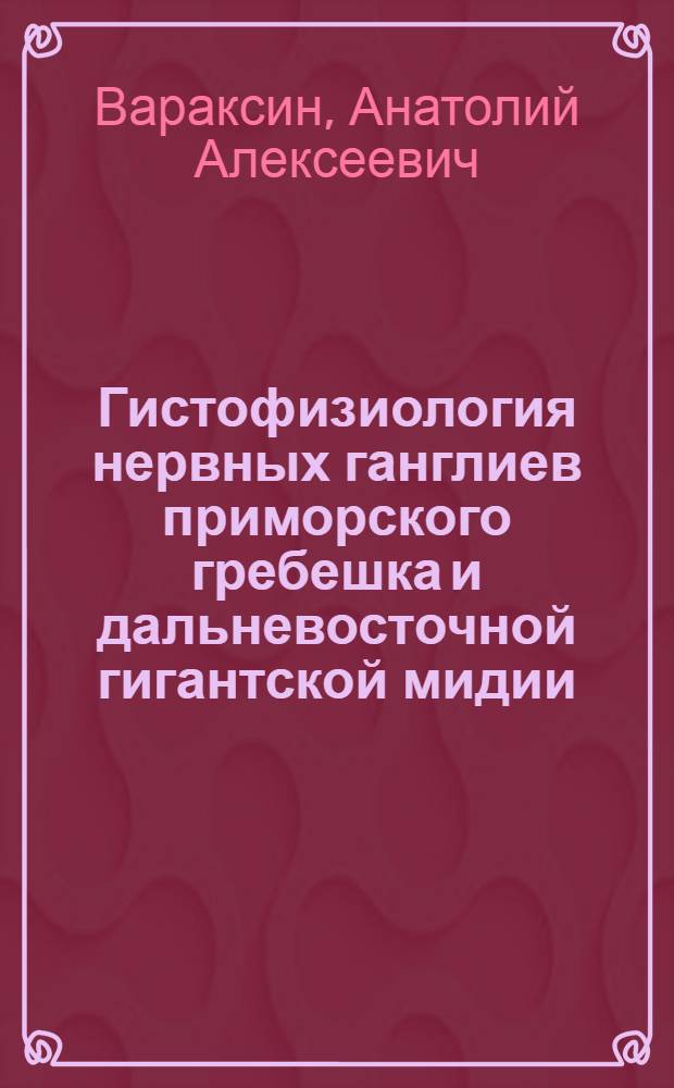 Гистофизиология нервных ганглиев приморского гребешка и дальневосточной гигантской мидии : Автореф. дис. на соиск. учен. степени канд. биол. наук : (03.00.17)