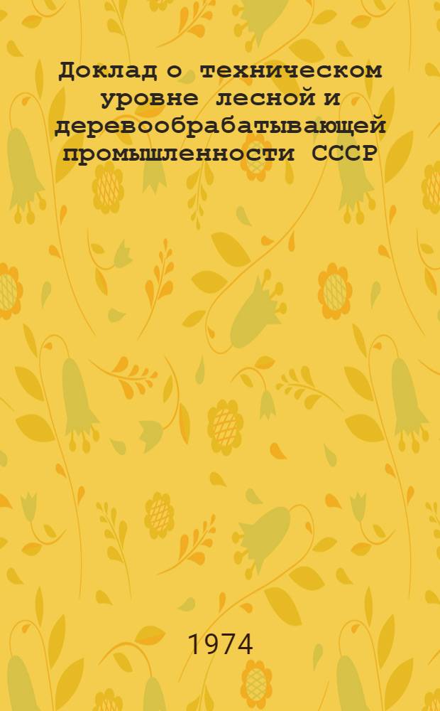 Доклад о техническом уровне лесной и деревообрабатывающей промышленности СССР : По состоянию на 1 января 1974 г