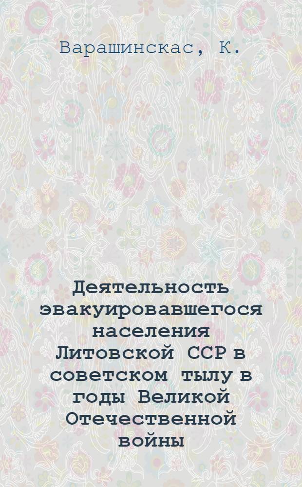 Деятельность эвакуировавшегося населения Литовской ССР в советском тылу в годы Великой Отечественной войны (1941-1944 гг.) : Автореф. дис. на соискание учен. степени канд. ист. наук : (571)