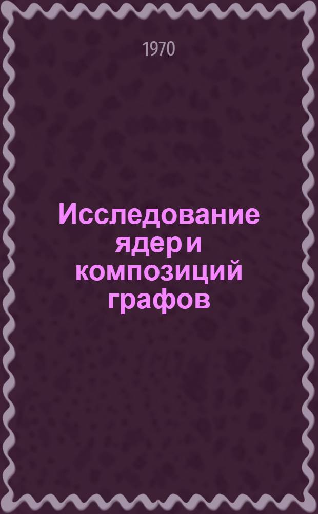 Исследование ядер и композиций графов : Автореф. дис. на соискание учен. степени канд. физ.-мат. наук : (01.009)