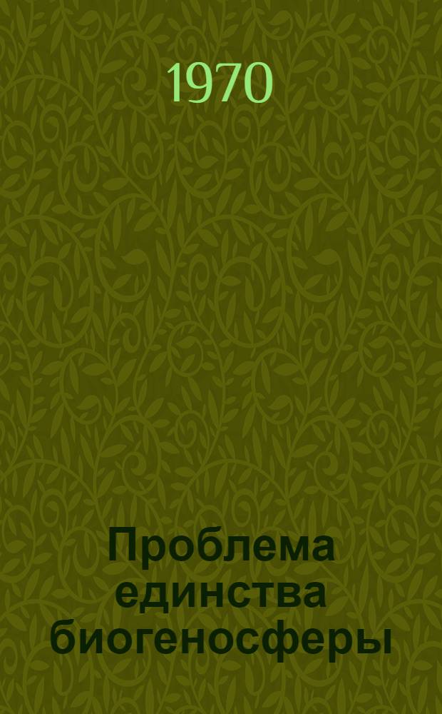 Проблема единства биогеносферы : Автореф. дис. на соискание учен. степени канд. филос. наук : (627)